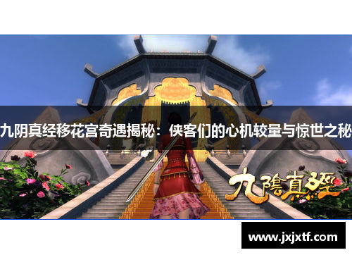 九阴真经移花宫奇遇揭秘：侠客们的心机较量与惊世之秘