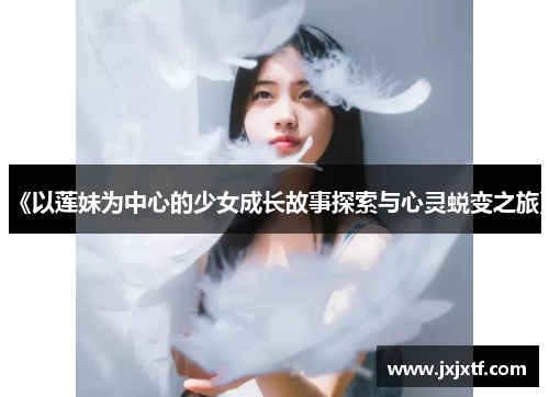 《以莲妹为中心的少女成长故事探索与心灵蜕变之旅》