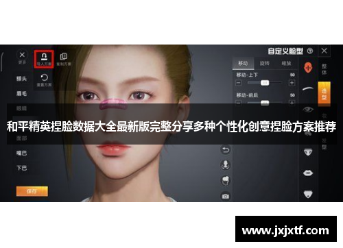 和平精英捏脸数据大全最新版完整分享多种个性化创意捏脸方案推荐