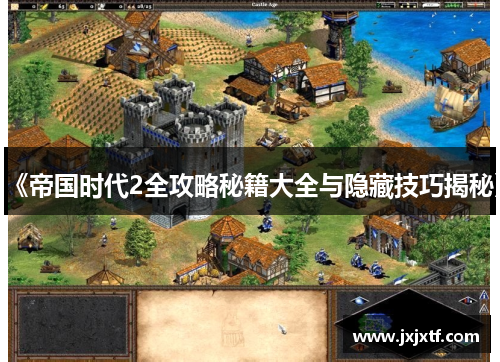 《帝国时代2全攻略秘籍大全与隐藏技巧揭秘》